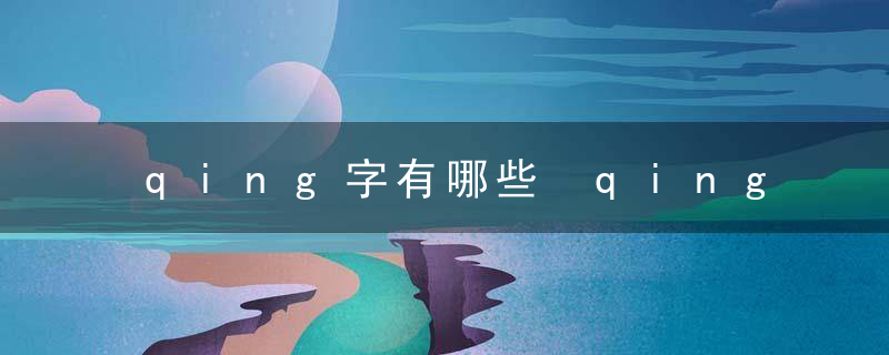 qing字有哪些 qing字有什么字